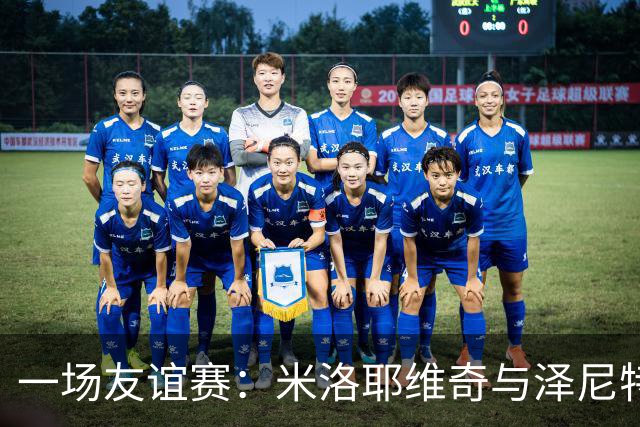 一场友谊赛：米洛耶维奇与泽尼特的欢乐约会