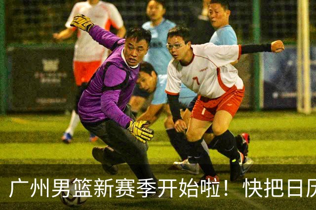 广州男篮新赛季开始啦！快把日历标记上！