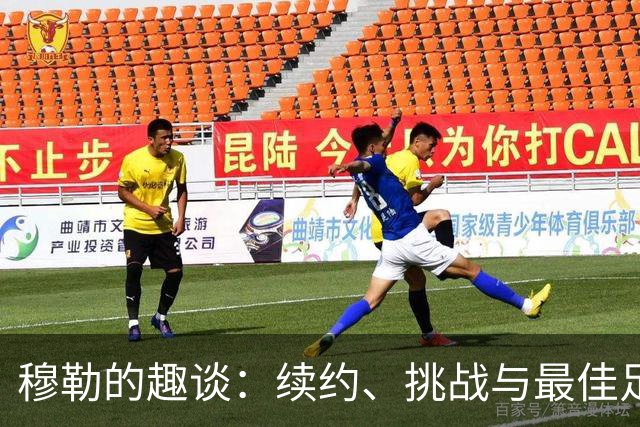 穆勒的趣谈：续约、挑战与最佳足球球员的争夺