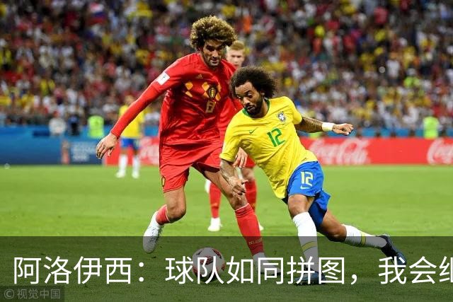 阿洛伊西：球队如同拼图，我会继续攒齐每一块