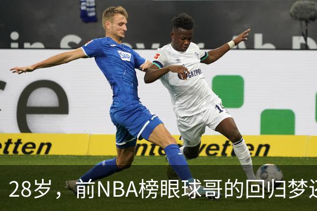 28岁，前NBA榜眼球哥的回归梦还能实现吗？