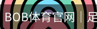 BOB体育官网｜足球篮球赛事与实时比分中心